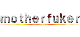 ｍｏｔｈｅｒｆｕｋｅｒ (ass destroller)