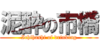 泥酔の市橋 (Ichihashi of drinking)