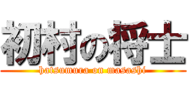 初村の将士 (hatsumura on masashi)