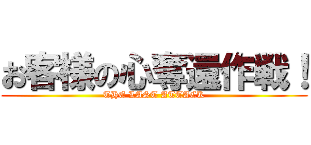 お客様の心奪還作戦！ (THE LAST ATTACK)