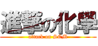 進撃の化學 (attack on SCM)