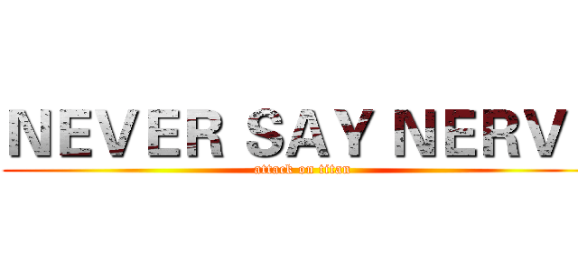 ＮＥＶＥＲ ＳＡＹ ＮＥＲＶＥ (attack on titan)
