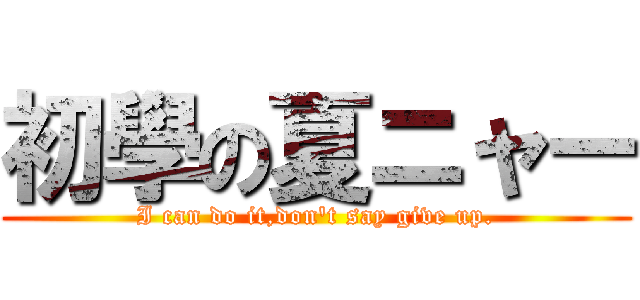 初學の夏ニャー (I can do it,don\'t say give up.)