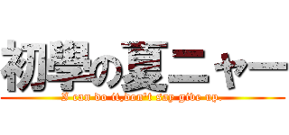 初學の夏ニャー (I can do it,don\'t say give up.)