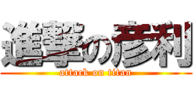 進撃の彦利 (attack on titan)