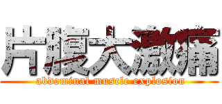 片腹大激痛 ( abdominal muscle explosion)