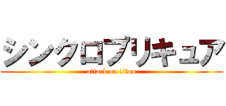 シンクロプリキュア (attack on titan)