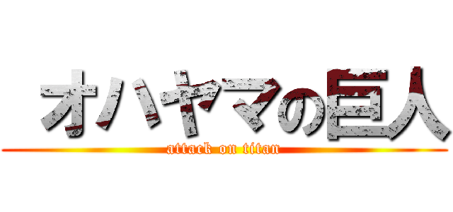  オハヤマの巨人 (attack on titan)
