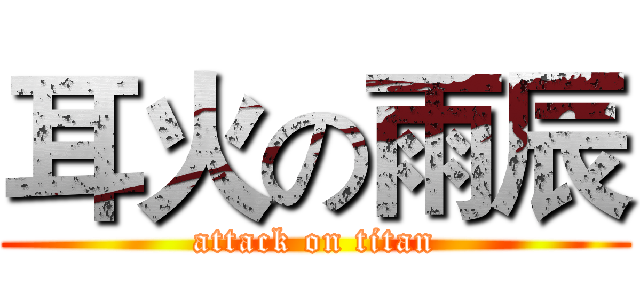 耳火の雨辰 (attack on titan)