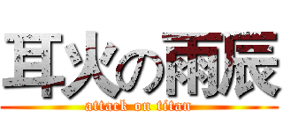 耳火の雨辰 (attack on titan)