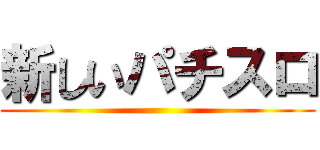 新しいパチスロ ()