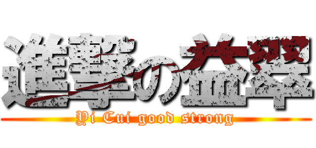 進撃の益翠 (Yi Cui good strong)