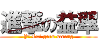 進撃の益翠 (Yi Cui good strong)