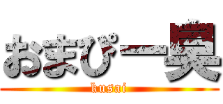 おまぴー臭 (kusai)