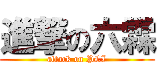 進撃の六霖 (attack on PCI)
