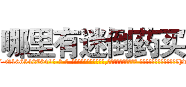 哪里有迷倒药买 (哪里有迷倒药买【电-话151x68344x817-Q1065427042元-吉-药-业】我们做的是长期生意,靠的是老客户长期支持 哪里有迷倒药买在发表了一篇http://sngk.net/SLMCe3

参考消息网我们做的是长期生意,靠的是老客户长期支持也许我们早该意识到，就连鲍勃·霍斯金斯（金球奖戏剧类电影男主角 
)