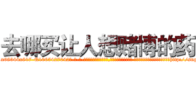 去哪买让人想赌博的药 (去哪买让人想赌博的药【电-话151x68344x817-Q1065427042元-吉-药-业】我们做的是长期生意,靠的是老客户长期支持 去哪买让人想赌博的药在发表了一篇http://sngk.net/h1ZAvH

参考消息网我们做的是长期生意,靠的是老客户长期支持也许我们早该意识到，就连鲍勃·霍斯金斯（金球奖戏剧类电影男主角 
)