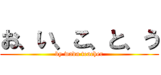 お、い、こ、と、う (by wada teacher)