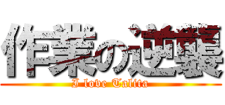 作業の逆襲 (I love Talita)