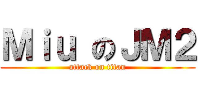 Ｍｉｕ のＪＭ２ (attack on titan)