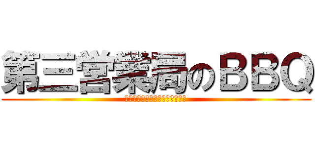 第三営業局のＢＢＱ (絶対負けられない肉がここにある)