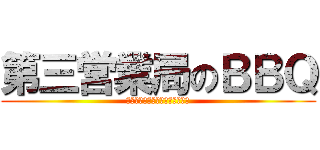 第三営業局のＢＢＱ (絶対負けられない肉がここにある)