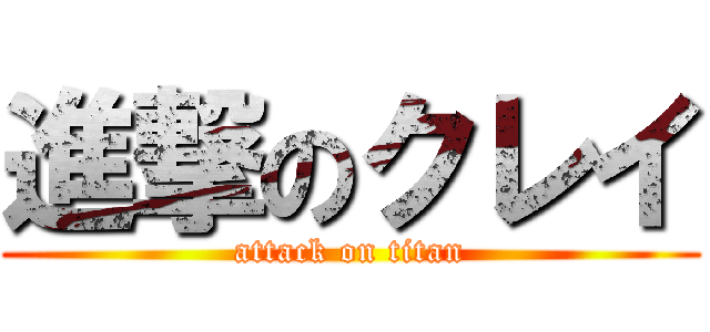 進撃のクレイ (attack on titan)