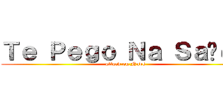 Ｔｅ Ｐｅｇｏ Ｎａ Ｓａíｄａ (attack on Nubs)