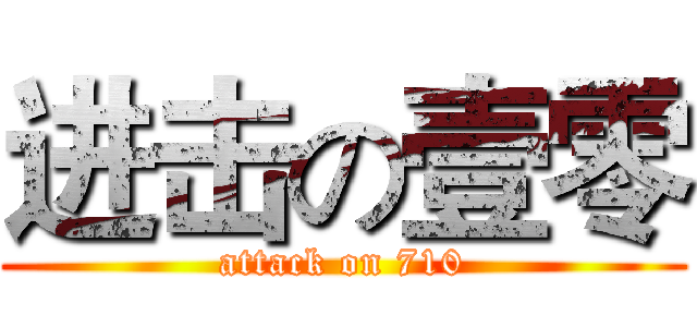 进击の壹零 (attack on 710)