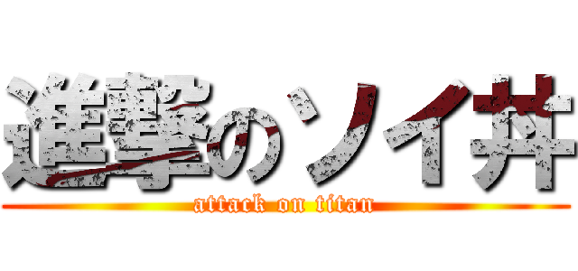 進撃のソイ丼 (attack on titan)