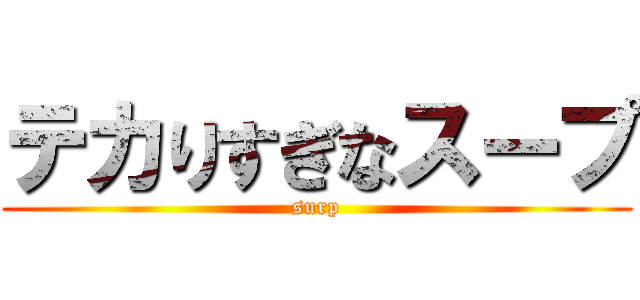 テカりすぎなスープ (surp)