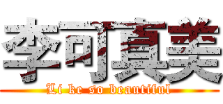 李可真美 (Li ke so beautiful)