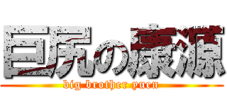 巨尻の康源 (big brother yuen)