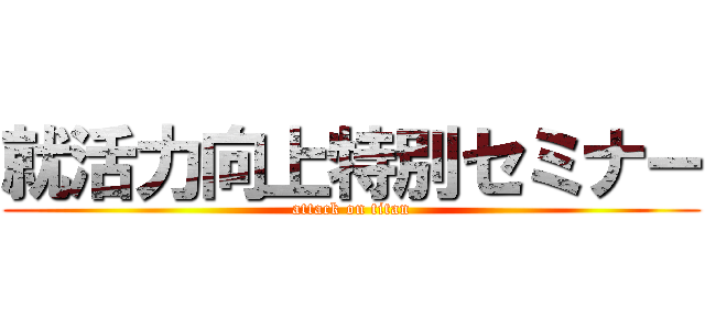就活力向上特別セミナー (attack on titan)