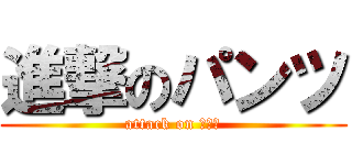 進撃のパンツ (attack on パンツ)