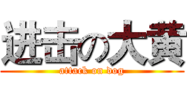 进击の大黄 (attack on dog)