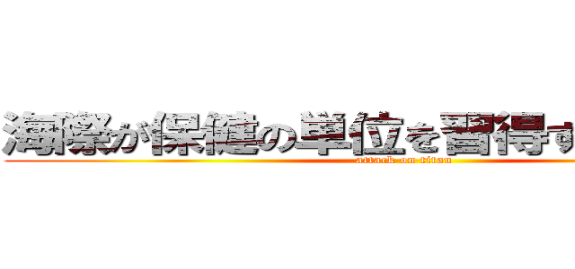 海際が保健の単位を習得するのは無理 (attack on titan)