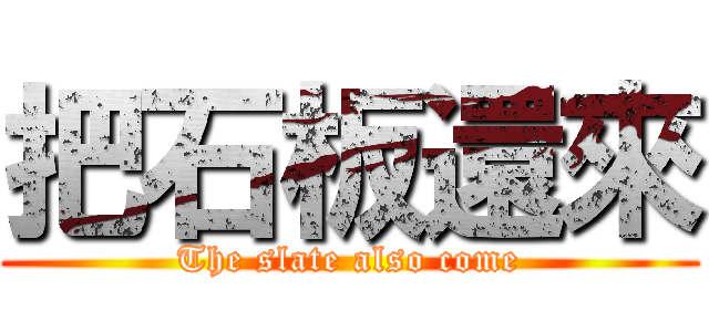 把石板還來 (The slate also come)