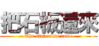 把石板還來 (The slate also come)