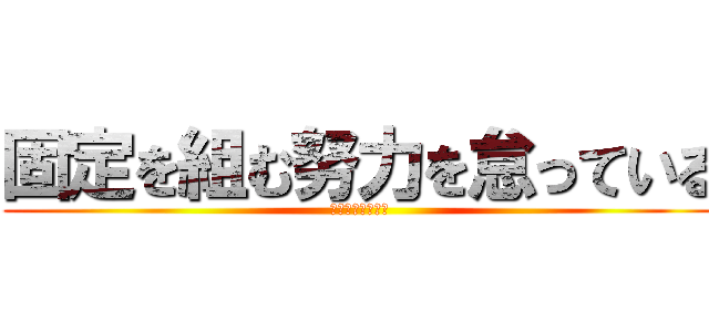 固定を組む努力を怠っている (シフタは２，５倍)