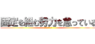 固定を組む努力を怠っている (シフタは２，５倍)