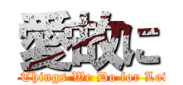 愛故に ( The Things We Do for Love - )