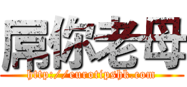 屌你老母 (http://eurotipshk.com)