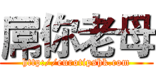 屌你老母 (http://eurotipshk.com)