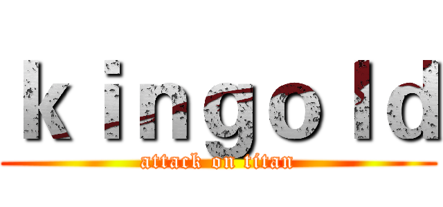 ｋｉｎｇｏｌｄ (attack on titan)