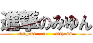 進撃のみゆん (singeki    no     miyunn)