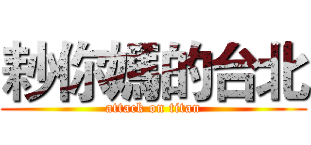耖你媽的台北 (attack on titan)