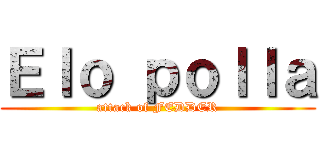 Ｅｌｏ ｐｏｌｌａ (attack of FEDDER)