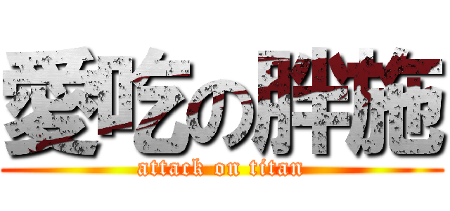 愛吃の胖施 (attack on titan)