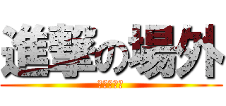 進撃の場外 (可惡，想揉)